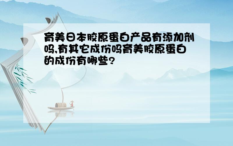 育美日本胶原蛋白产品有添加剂吗,有其它成份吗育美胶原蛋白的成份有哪些?