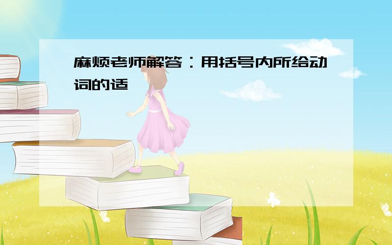 麻烦老师解答：用括号内所给动词的适