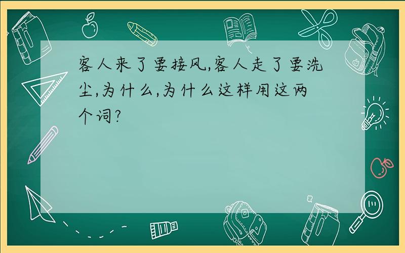 客人来了要接风,客人走了要洗尘,为什么,为什么这样用这两个词?