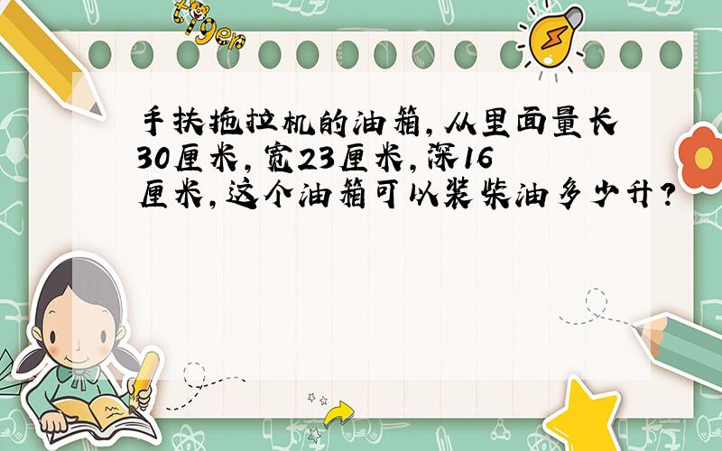 手扶拖拉机的油箱,从里面量长30厘米,宽23厘米,深16厘米,这个油箱可以装柴油多少升?