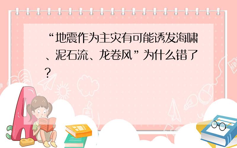 “地震作为主灾有可能诱发海啸、泥石流、龙卷风”为什么错了?