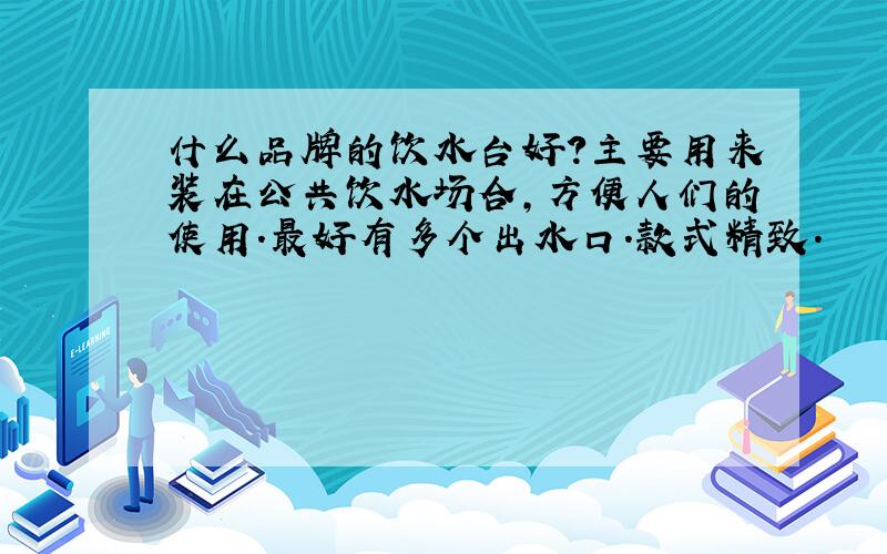 什么品牌的饮水台好?主要用来装在公共饮水场合,方便人们的使用.最好有多个出水口.款式精致.