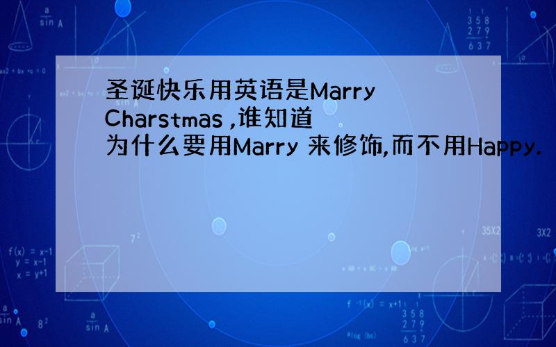 圣诞快乐用英语是Marry Charstmas ,谁知道为什么要用Marry 来修饰,而不用Happy.