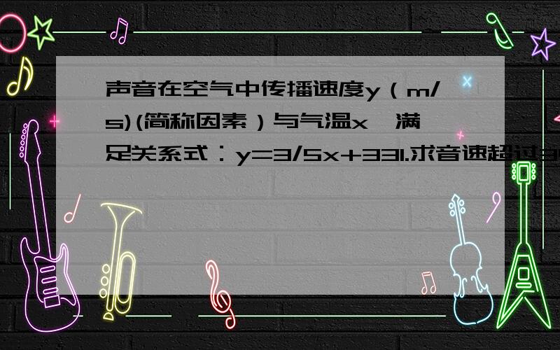 声音在空气中传播速度y（m/s)(简称因素）与气温x,满足关系式：y=3/5x+331.求音速超过340m/s时的气温?