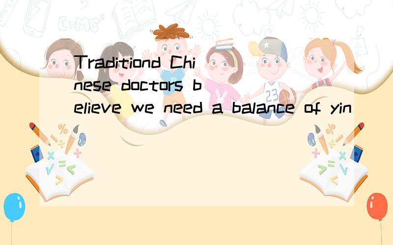 Traditiond Chinese doctors believe we need a balance of yin