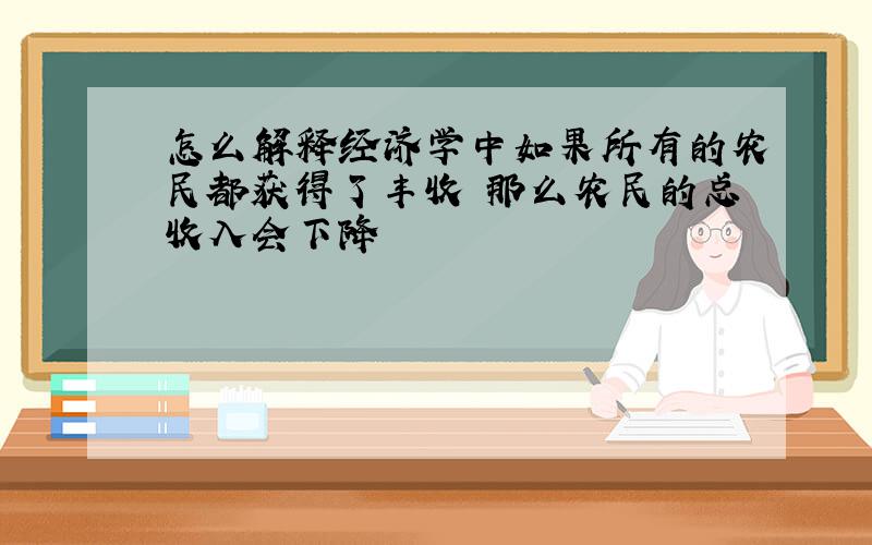 怎么解释经济学中如果所有的农民都获得了丰收 那么农民的总收入会下降