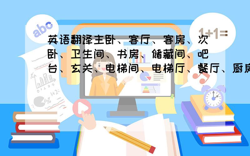 英语翻译主卧、客厅、客房、次卧、卫生间、书房、储藏间、吧台、玄关、电梯间、电梯厅、餐厅、厨房.