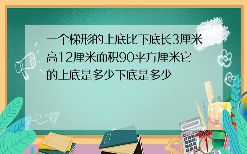 一个梯形的上底比下底长3厘米高12厘米面积90平方厘米它的上底是多少下底是多少