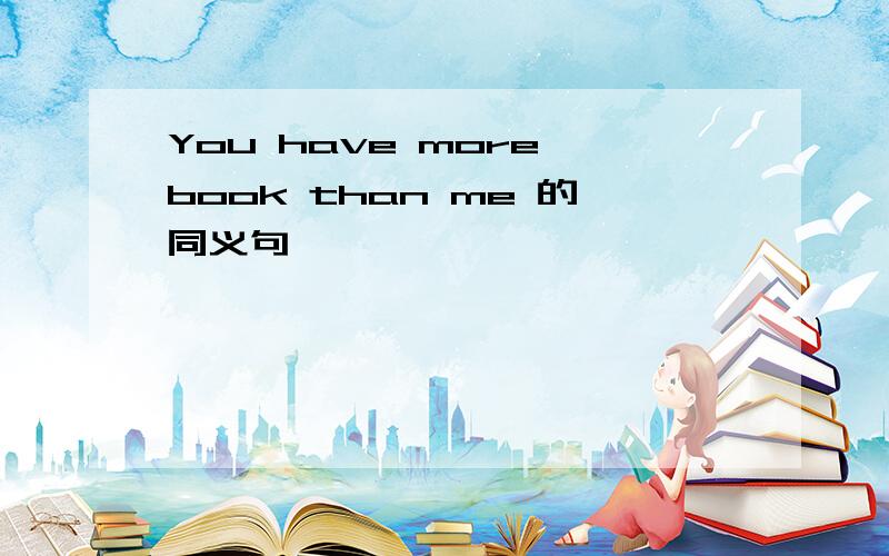 You have more book than me 的同义句