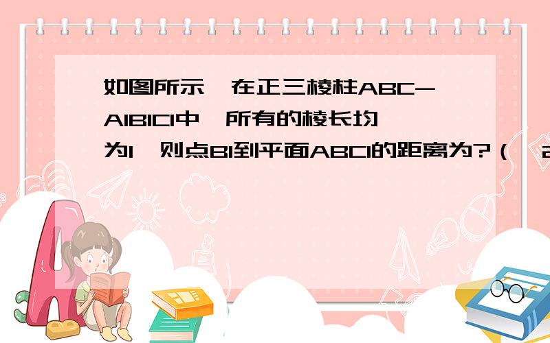 如图所示,在正三棱柱ABC-A1B1C1中,所有的棱长均为1,则点B1到平面ABC1的距离为?（√21/7）求过程