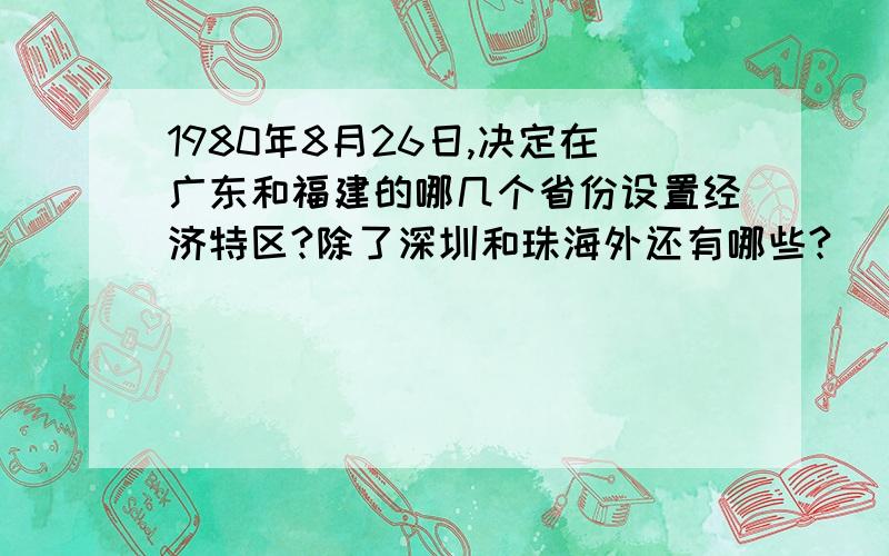 1980年8月26日,决定在广东和福建的哪几个省份设置经济特区?除了深圳和珠海外还有哪些?