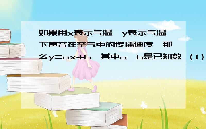 如果用x表示气温,y表示气温下声音在空气中的传播速度,那么y=ax+b,其中a,b是已知数 （1）求a,b的值（2）