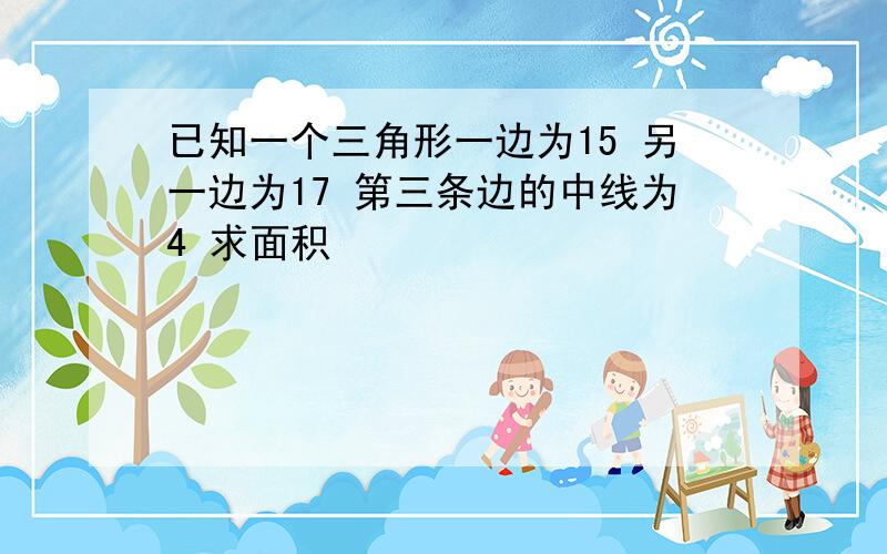 已知一个三角形一边为15 另一边为17 第三条边的中线为4 求面积