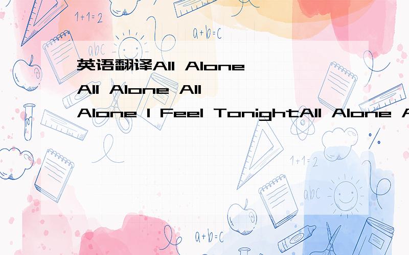 英语翻译All Alone All Alone All Alone I Feel TonightAll Alone Al