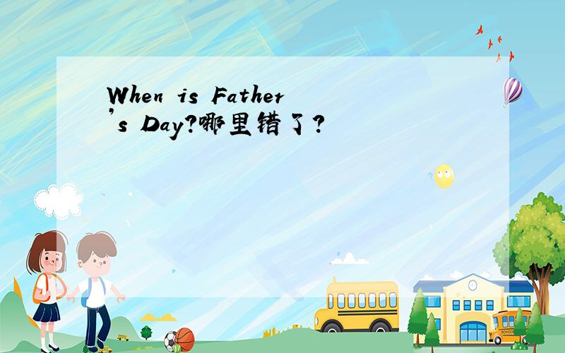 When is Father’s Day?哪里错了?