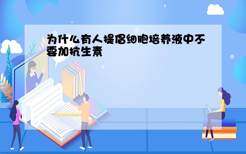 为什么有人提倡细胞培养液中不要加抗生素