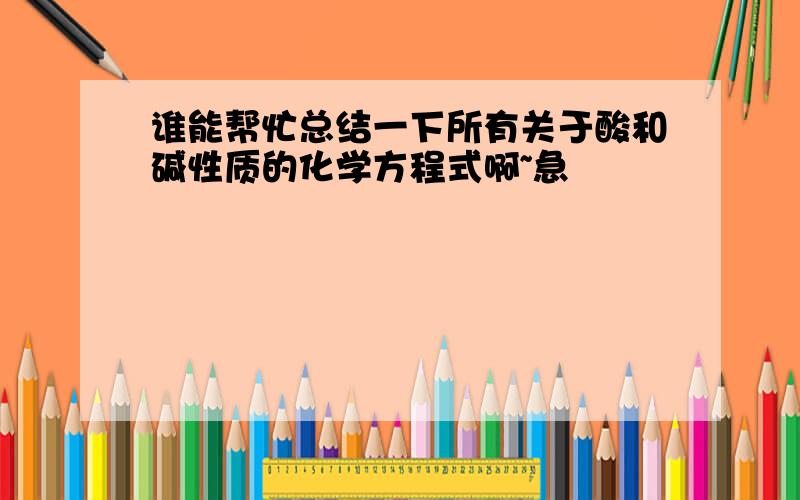 谁能帮忙总结一下所有关于酸和碱性质的化学方程式啊~急