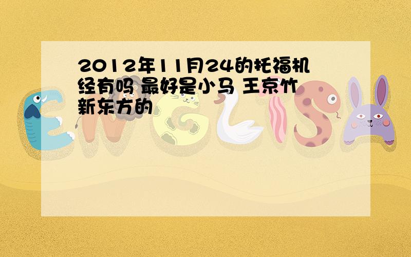 2012年11月24的托福机经有吗 最好是小马 王京竹 新东方的