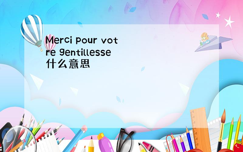 Merci pour votre gentillesse什么意思