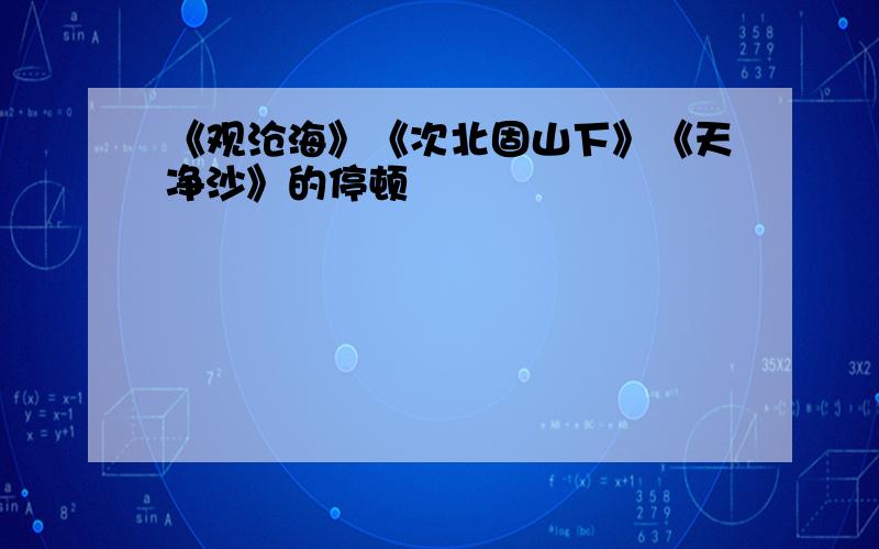 《观沧海》《次北固山下》《天净沙》的停顿