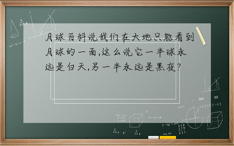 月球百科说我们在大地只能看到月球的一面,这么说它一半球永远是白天,另一半永远是黑夜?