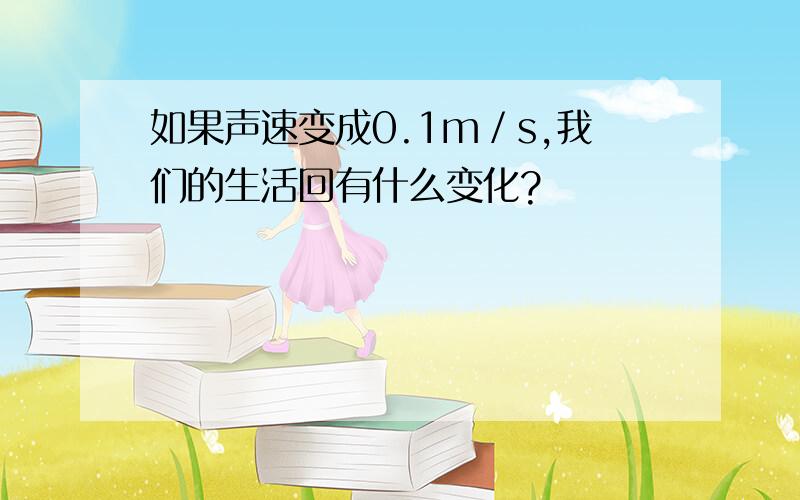 如果声速变成0.1m／s,我们的生活回有什么变化?