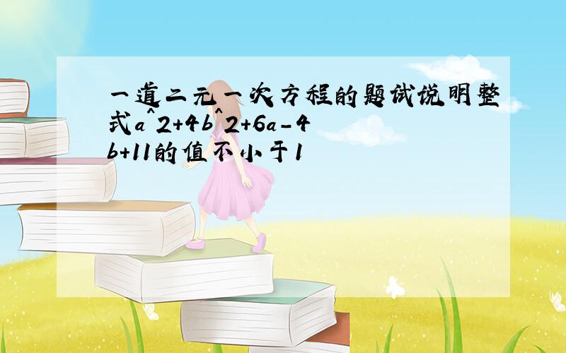 一道二元一次方程的题试说明整式a^2+4b^2+6a-4b+11的值不小于1