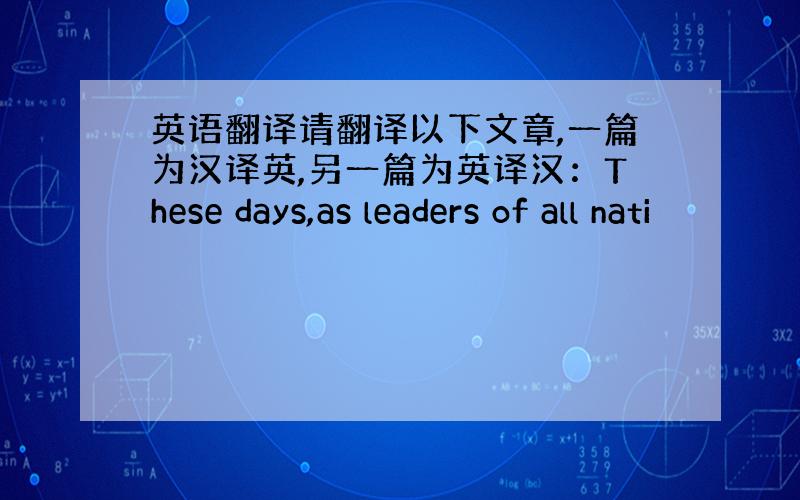 英语翻译请翻译以下文章,一篇为汉译英,另一篇为英译汉：These days,as leaders of all nati