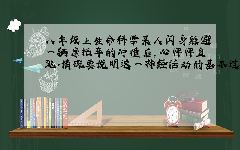 八年级上生命科学某人闪身躲避一辆摩托车的冲撞后,心怦怦直跳.请概要说明这一神经活动的基本过程.