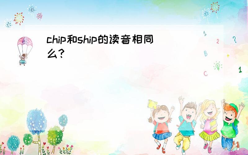 chip和ship的读音相同么?