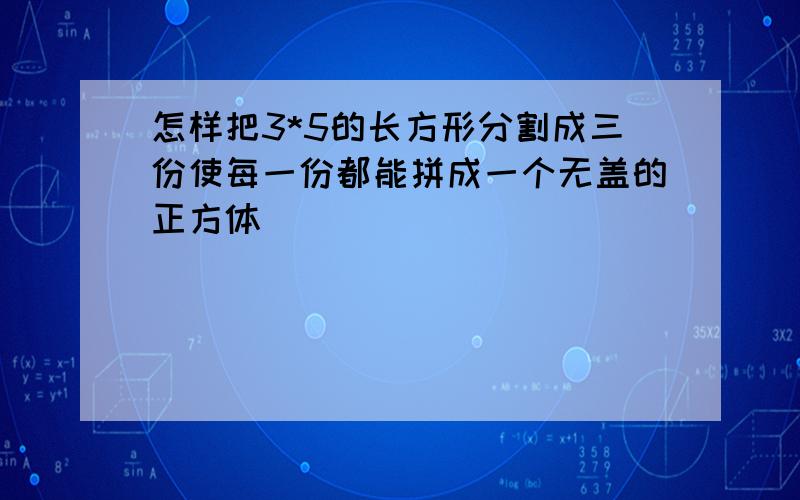 怎样把3*5的长方形分割成三份使每一份都能拼成一个无盖的正方体