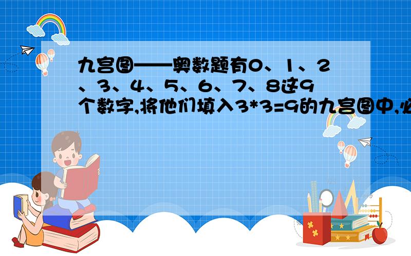 九宫图——奥数题有0、1、2、3、4、5、6、7、8这9个数字,将他们填入3*3=9的九宫图中,必须竖着、横着、斜着的和