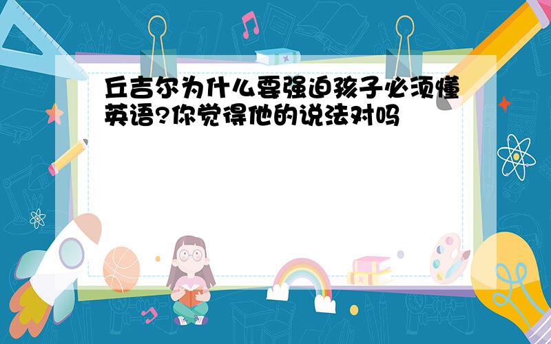 丘吉尔为什么要强迫孩子必须懂英语?你觉得他的说法对吗