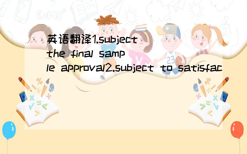 英语翻译1.subject the final sample approval2.subject to satisfac