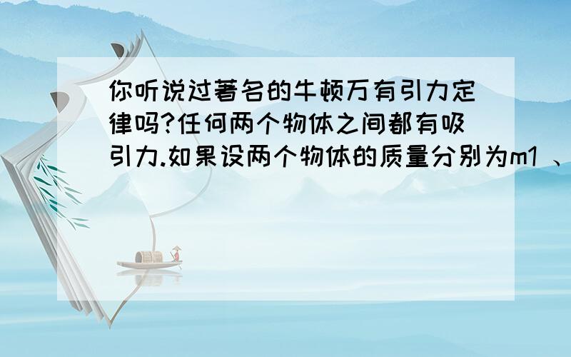 你听说过著名的牛顿万有引力定律吗?任何两个物体之间都有吸引力.如果设两个物体的质量分别为m1 、m2,它们之间的距离是d