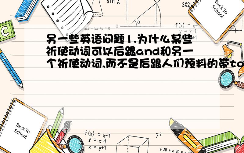 另一些英语问题1.为什么某些祈使动词可以后跟and和另一个祈使动词,而不是后跟人们预料的带to的动词不定式结构,一般有什