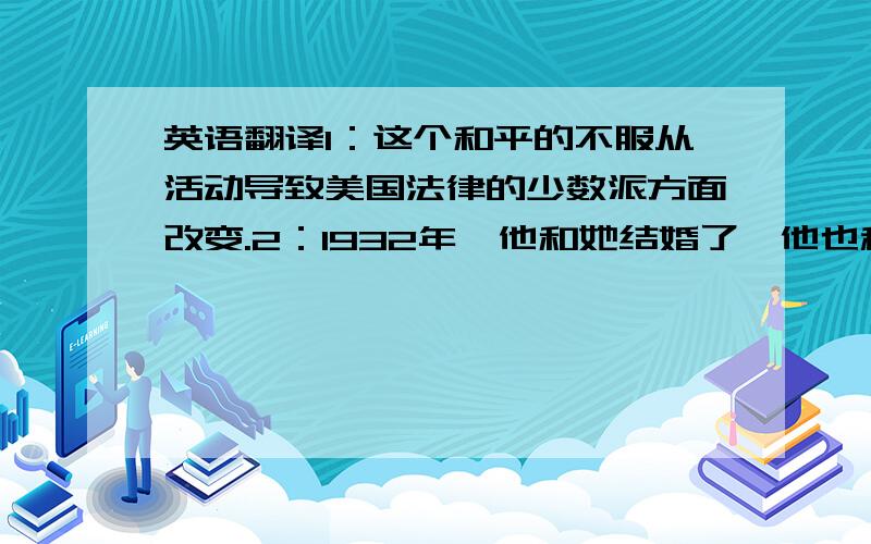 英语翻译1：这个和平的不服从活动导致美国法律的少数派方面改变.2：1932年,他和她结婚了,他也积极参与民权活动.3：她