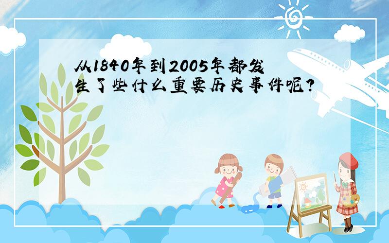 从1840年到2005年都发生了些什么重要历史事件呢?