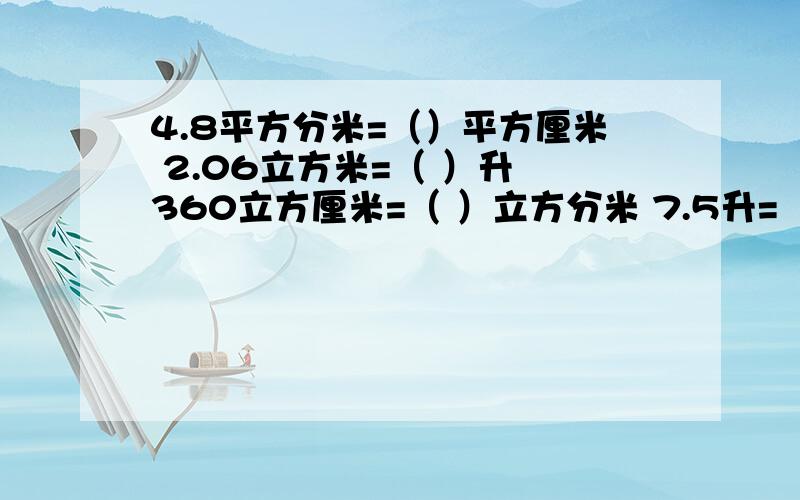 4.8平方分米=（）平方厘米 2.06立方米=（ ）升 360立方厘米=（ ）立方分米 7.5升=（ ）毫升