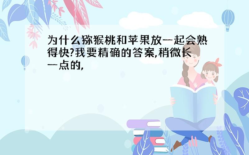 为什么猕猴桃和苹果放一起会熟得快?我要精确的答案,稍微长一点的,