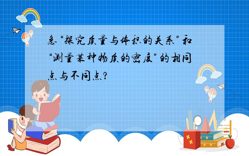 急“探究质量与体积的关系”和“测量某种物质的密度”的相同点与不同点?