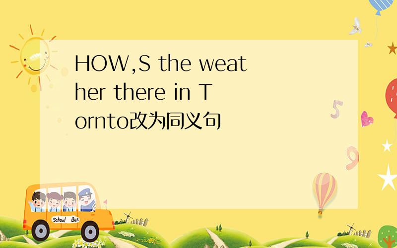 HOW,S the weather there in Tornto改为同义句