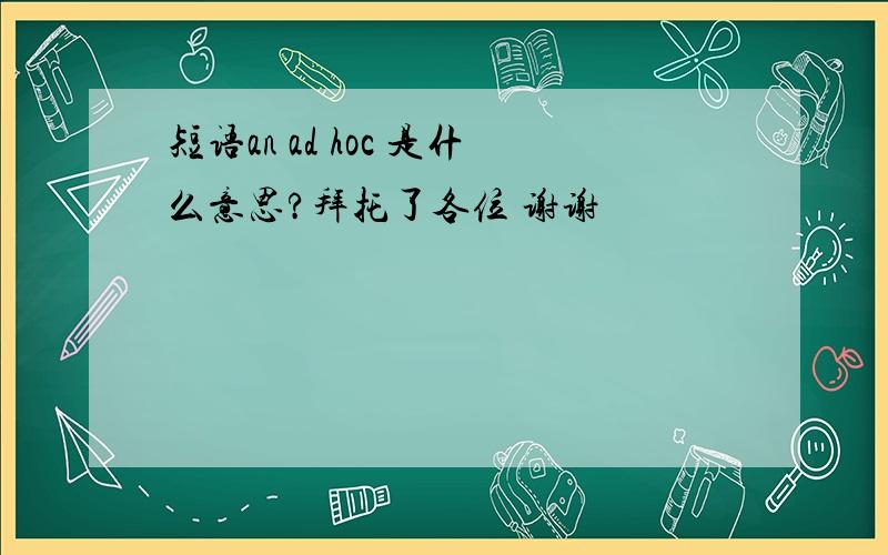 短语an ad hoc 是什么意思?拜托了各位 谢谢