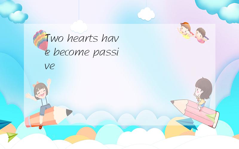 Two hearts have become passive