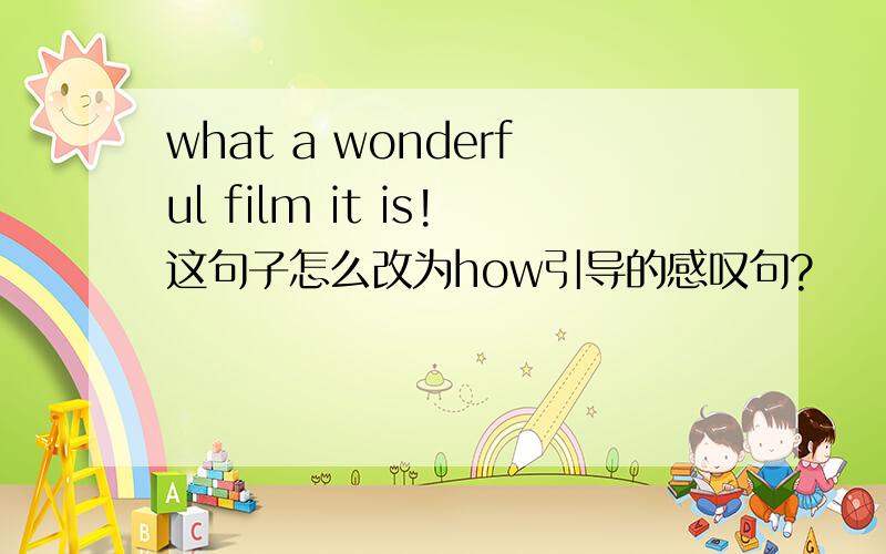 what a wonderful film it is!这句子怎么改为how引导的感叹句?