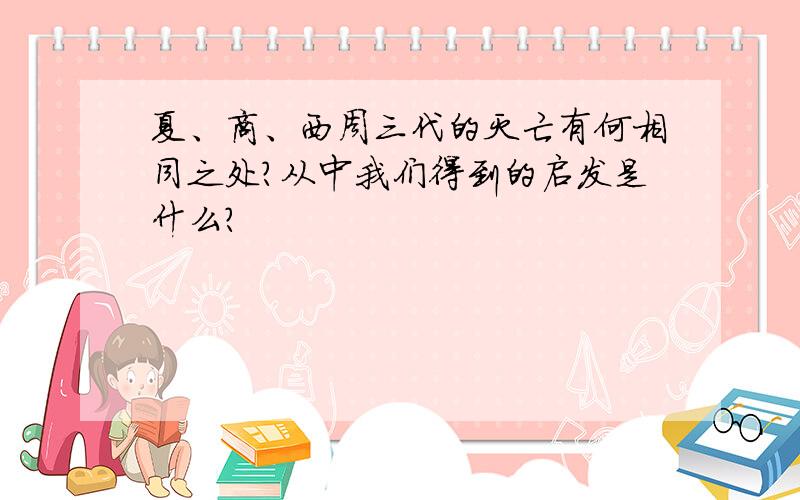 夏、商、西周三代的灭亡有何相同之处?从中我们得到的启发是什么?