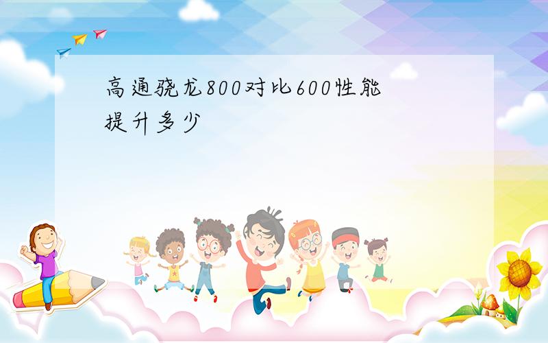 高通骁龙800对比600性能提升多少