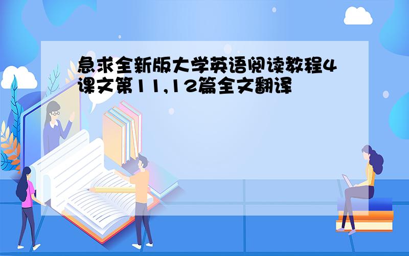 急求全新版大学英语阅读教程4课文第11,12篇全文翻译