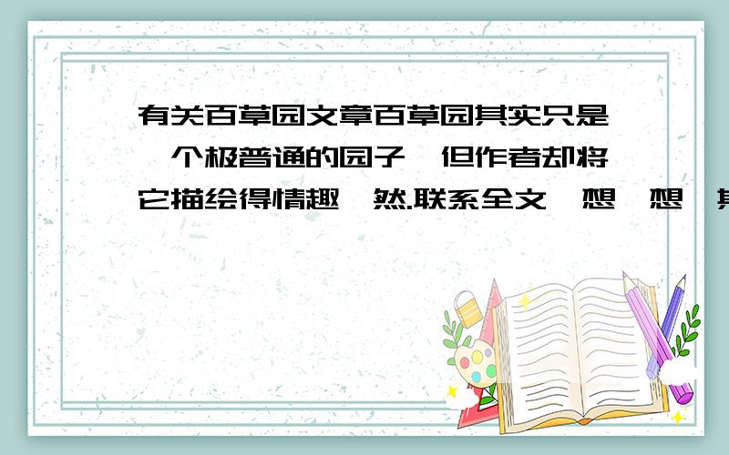 有关百草园文章百草园其实只是一个极普通的园子,但作者却将它描绘得情趣盎然.联系全文,想一想,其中蕴涵了作者怎样的思想感情