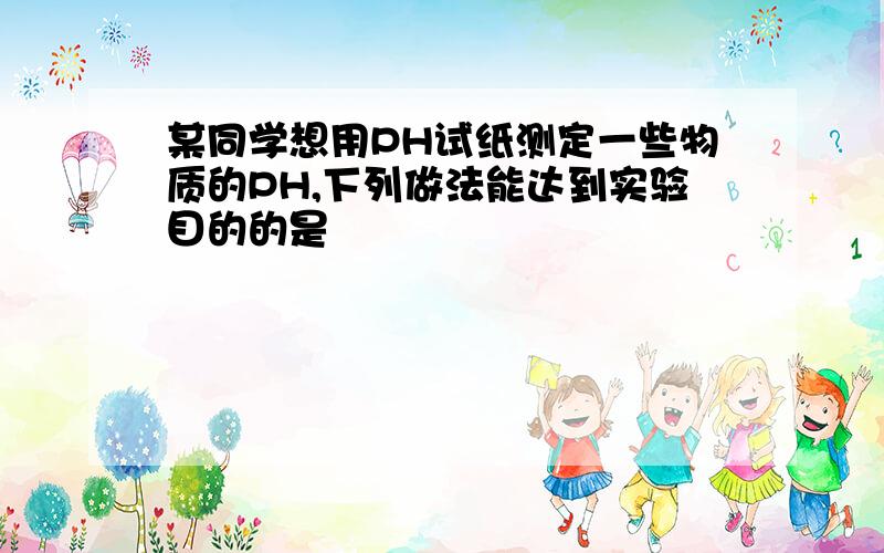 某同学想用PH试纸测定一些物质的PH,下列做法能达到实验目的的是